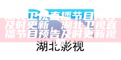 湖北卫视直播节目预告及时更新，湖北卫视直播节目预告及时更新视频