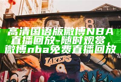 高清国语版微博NBA直播回放-随时观赏，微博nba免费直播回放