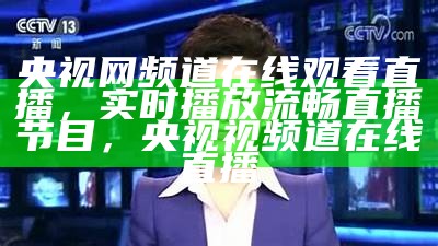 央视网频道在线观看直播，实时播放流畅直播节目，央视视频道在线直播