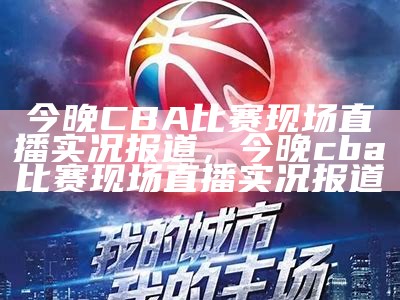 CBA免费直播：百度直播平台免费在线观看，cba免费直播现场直播