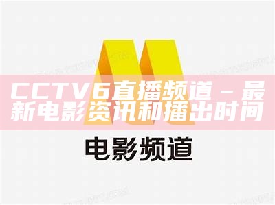 CCTV6直播频道 – 最新电影资讯和播出时间