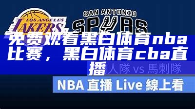 免费观看NBA比赛在线直播全程，免费观看nba比赛在线直播全程回放