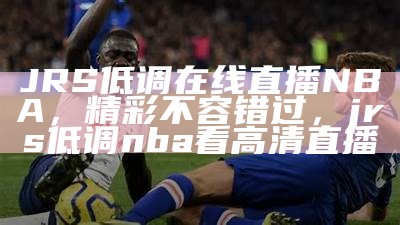 免费高清jrs体育直播录像-最新直播分享，jrs直播体育nba直播