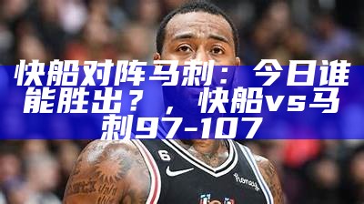 快船对阵马刺：今日谁能胜出？，快船vs马刺97-107