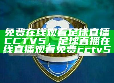 cctv5足球赛在线直播观看专家推荐 - 百度收录