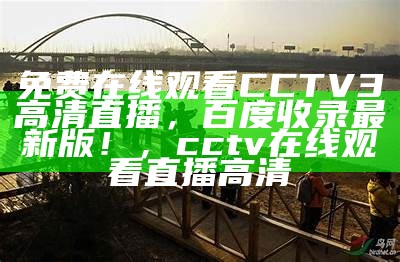 免费在线观看CCTV3高清直播，百度收录最新版！，cctv在线观看直播 高清