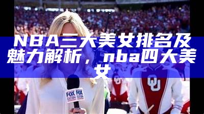 NBA三大美女排名及魅力解析，nba四大美女