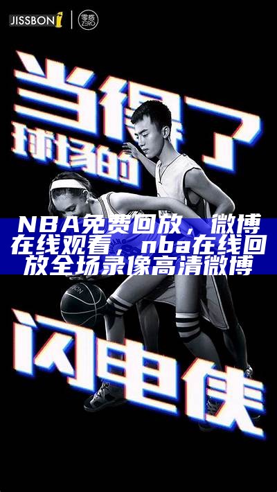 NBA免费回放，微博在线观看，nba在线回放全场录像高清微博