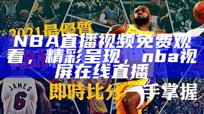 NBA直播视频免费观看，精彩呈现，nba视屏在线直播