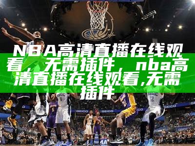 如何免费观看NBA比赛直播？，怎么看免费nba比赛直播网站