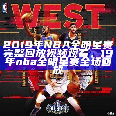 2019年NBA全明星赛完整回放视频观看，19年nba全明星赛全场回放