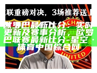 欧罗巴最新比分：实时更新及赛事分析，欧罗巴联赛最新比分-星空·体育中国综合网