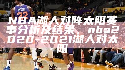 NBA湖人对阵太阳赛事分析及结果，nba2020-2021湖人对太阳