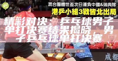 精彩对决：乒乓球男子单打决赛结果揭晓，男孑乒乓球单打决赛