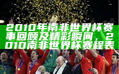 2010年南非世界杯赛事回顾及精彩瞬间，2010南非世界杯赛程表