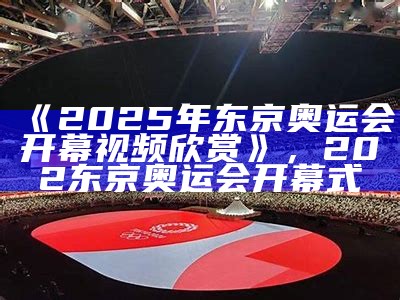 2025东京奥运会开幕典礼盛大开启，东京奥运会2025开幕时间