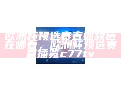 2025欧洲冠军联赛直播赛事时间及渠道信息，2021欧洲冠军杯赛程时间表