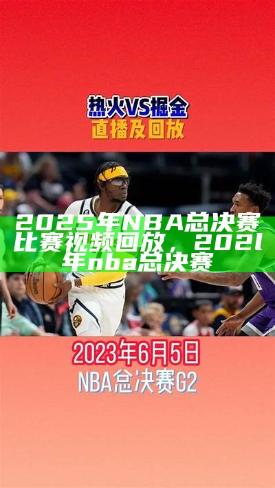 2025年NBA总决赛比赛视频回放，202l年nba总决赛